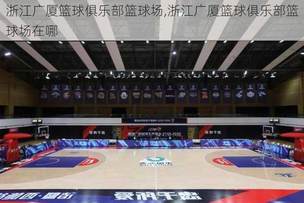 浙江广厦篮球俱乐部篮球场,浙江广厦篮球俱乐部篮球场在哪
