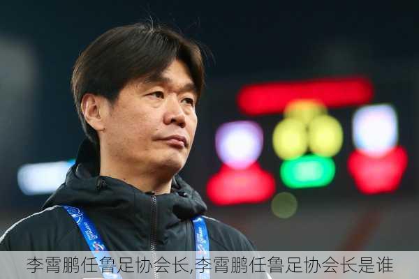 李霄鹏任鲁足协会长,李霄鹏任鲁足协会长是谁