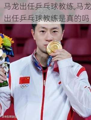 马龙出任乒乓球教练,马龙出任乒乓球教练是真的吗
