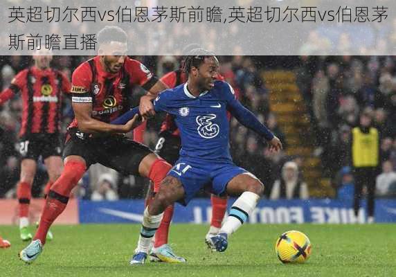 英超切尔西vs伯恩茅斯前瞻,英超切尔西vs伯恩茅斯前瞻直播