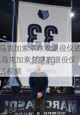 马克加索尔球衣退役仪式,马克加索尔球衣退役仪式视频