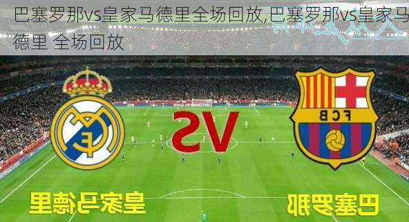 巴塞罗那vs皇家马德里全场回放,巴塞罗那vs皇家马德里 全场回放