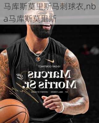 马库斯莫里斯马刺球衣,nba马库斯莫里斯