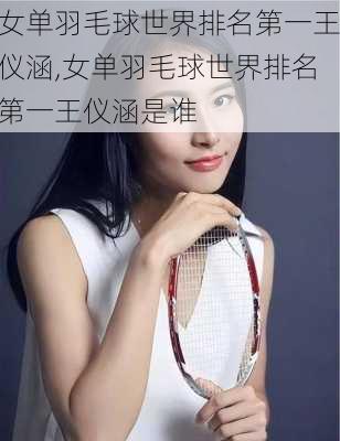 女单羽毛球世界排名第一王仪涵,女单羽毛球世界排名第一王仪涵是谁