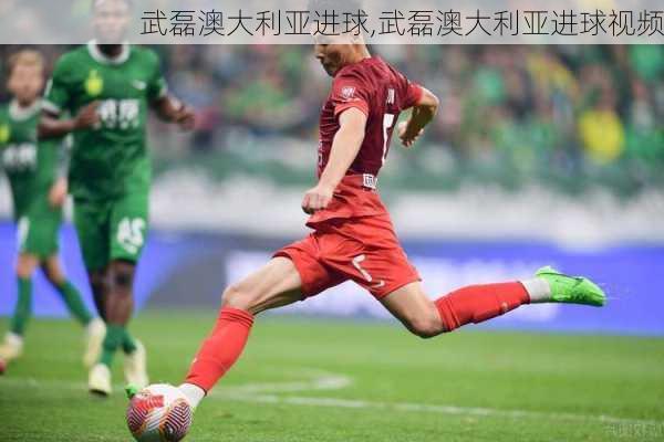 武磊澳大利亚进球,武磊澳大利亚进球视频