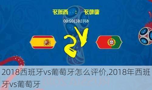 2018西班牙vs葡萄牙怎么评价,2018年西班牙vs葡萄牙