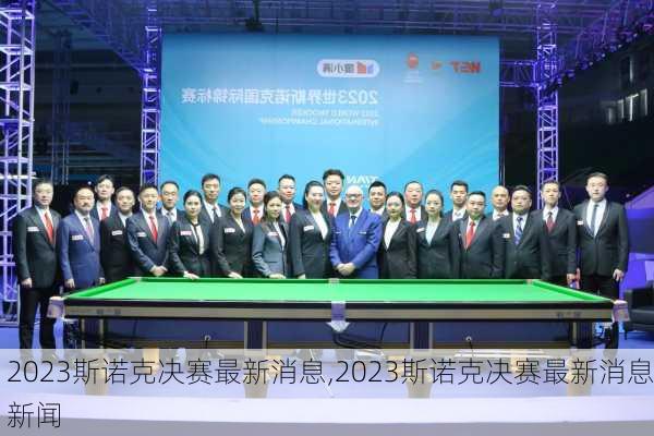 2023斯诺克决赛最新消息,2023斯诺克决赛最新消息新闻