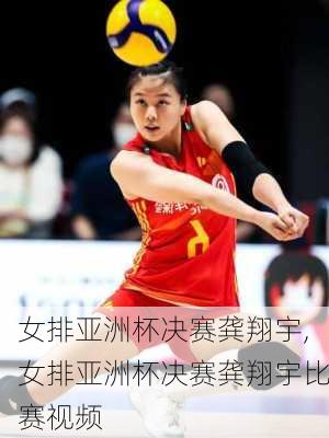 女排亚洲杯决赛龚翔宇,女排亚洲杯决赛龚翔宇比赛视频
