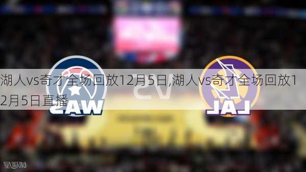 湖人vs奇才全场回放12月5日,湖人vs奇才全场回放12月5日直播