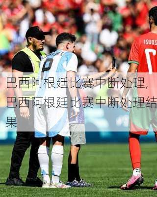 巴西阿根廷比赛中断处理,巴西阿根廷比赛中断处理结果