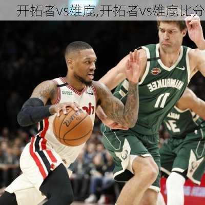 开拓者vs雄鹿,开拓者vs雄鹿比分