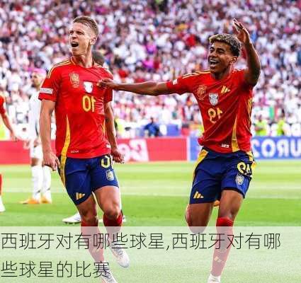 西班牙对有哪些球星,西班牙对有哪些球星的比赛