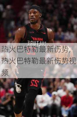 热火巴特勒最新伤势,热火巴特勒最新伤势视频