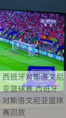 西班牙对斯洛文尼亚篮球赛,西班牙对斯洛文尼亚篮球赛回放
