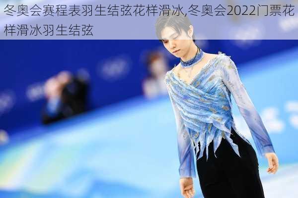 冬奥会赛程表羽生结弦花样滑冰,冬奥会2022门票花样滑冰羽生结弦