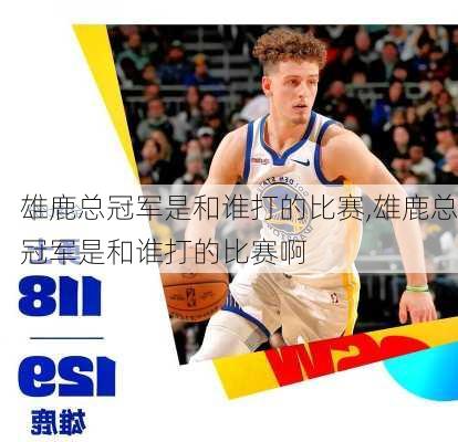 雄鹿总冠军是和谁打的比赛,雄鹿总冠军是和谁打的比赛啊
