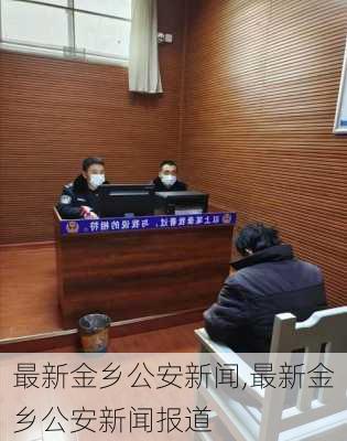 最新金乡公安新闻,最新金乡公安新闻报道