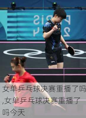 女单乒乓球决赛重播了吗,女单乒乓球决赛重播了吗今天