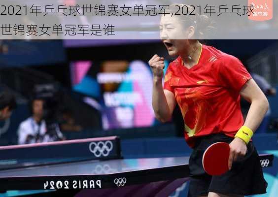 2021年乒乓球世锦赛女单冠军,2021年乒乓球世锦赛女单冠军是谁