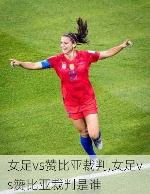 女足vs赞比亚裁判,女足vs赞比亚裁判是谁
