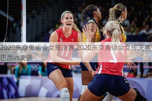2020东京奥运会女排决赛,2020东京奥运会女排决赛巴西vs美国