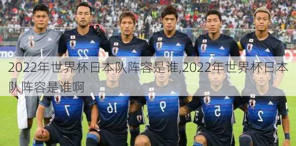 2022年世界杯日本队阵容是谁,2022年世界杯日本队阵容是谁啊