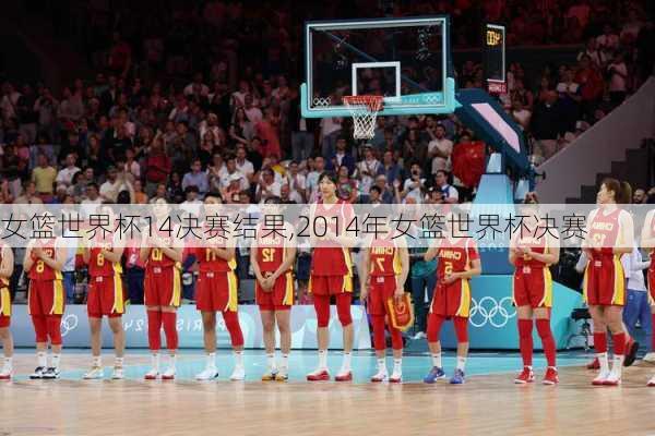 女篮世界杯14决赛结果,2014年女篮世界杯决赛