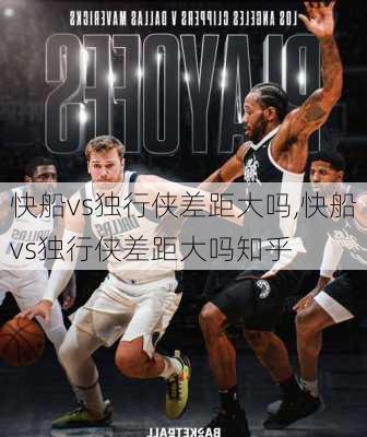 快船vs独行侠差距大吗,快船vs独行侠差距大吗知乎