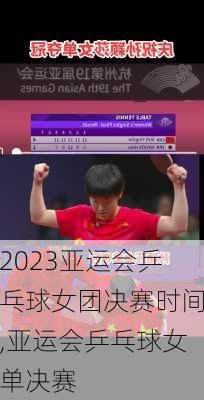 2023亚运会乒乓球女团决赛时间,亚运会乒乓球女单决赛