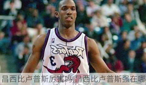 昌西比卢普斯厉害吗,昌西比卢普斯强在哪
