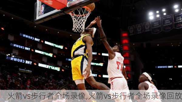 火箭vs步行者全场录像,火箭vs步行者全场录像回放