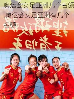 奥运会女足亚洲几个名额,奥运会女足亚洲有几个名额