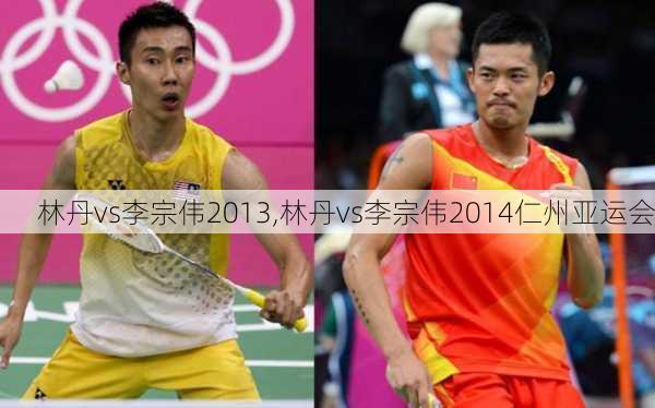 林丹vs李宗伟2013,林丹vs李宗伟2014仁州亚运会