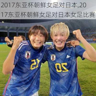 2017东亚杯朝鲜女足对日本,2017东亚杯朝鲜女足对日本女足比赛