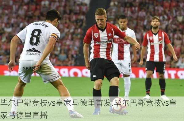 毕尔巴鄂竞技vs皇家马德里首发,毕尔巴鄂竞技vs皇家马德里直播