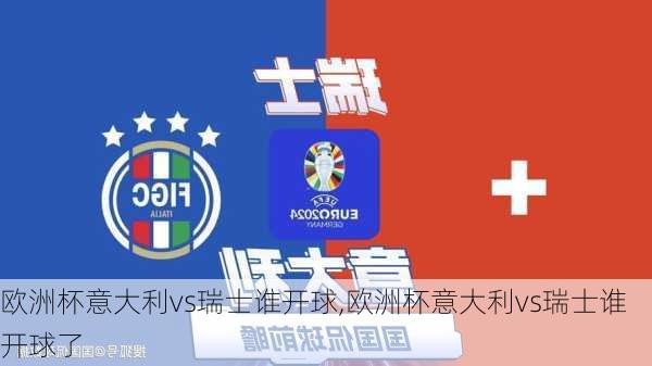 欧洲杯意大利vs瑞士谁开球,欧洲杯意大利vs瑞士谁开球了