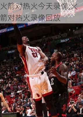 火箭对热火今天录像,火箭对热火录像回放