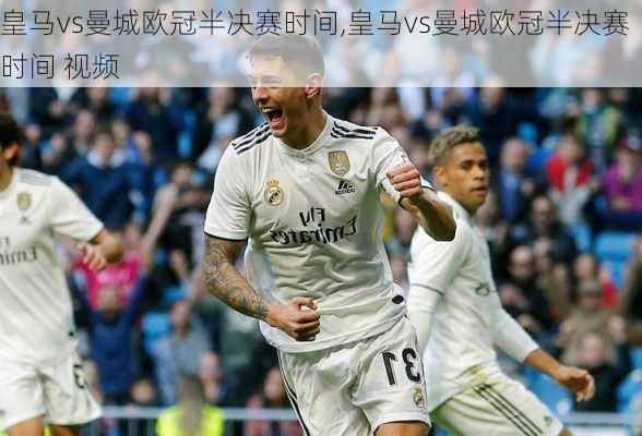 皇马vs曼城欧冠半决赛时间,皇马vs曼城欧冠半决赛时间 视频