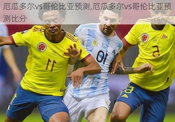 厄瓜多尔vs哥伦比亚预测,厄瓜多尔vs哥伦比亚预测比分