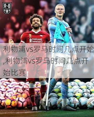 利物浦vs罗马时间几点开始,利物浦vs罗马时间几点开始比赛