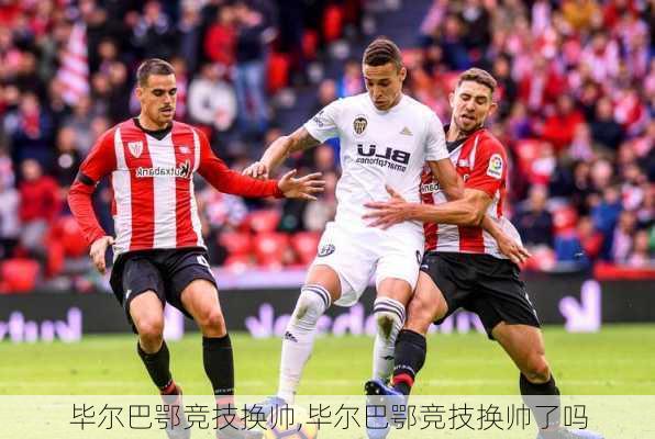 毕尔巴鄂竞技换帅,毕尔巴鄂竞技换帅了吗