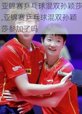 亚锦赛乒乓球混双孙颖莎,亚锦赛乒乓球混双孙颖莎参加了吗