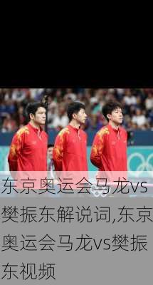 东京奥运会马龙vs樊振东解说词,东京奥运会马龙vs樊振东视频