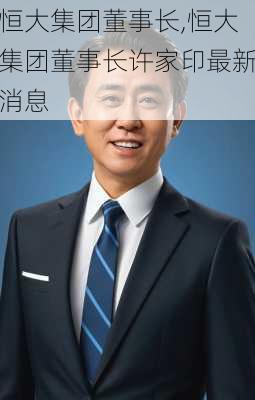 恒大集团董事长,恒大集团董事长许家印最新消息