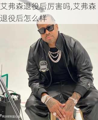 艾弗森退役后厉害吗,艾弗森退役后怎么样