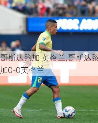 哥斯达黎加 英格兰,哥斯达黎加0-0英格兰