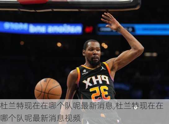 杜兰特现在在哪个队呢最新消息,杜兰特现在在哪个队呢最新消息视频