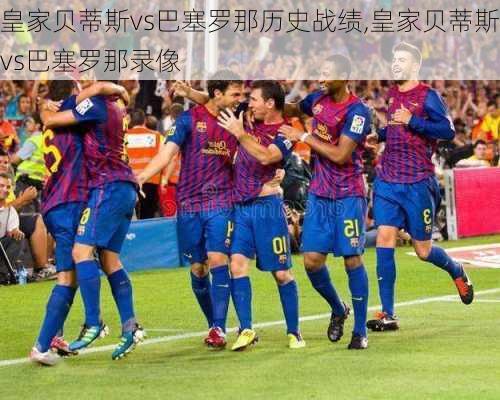 皇家贝蒂斯vs巴塞罗那历史战绩,皇家贝蒂斯vs巴塞罗那录像