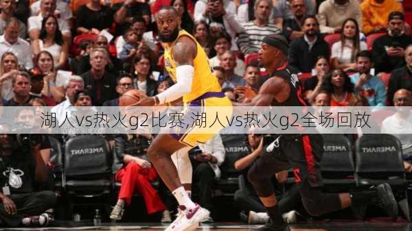 湖人vs热火g2比赛,湖人vs热火g2全场回放