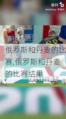 俄罗斯和丹麦的比赛,俄罗斯和丹麦的比赛结果